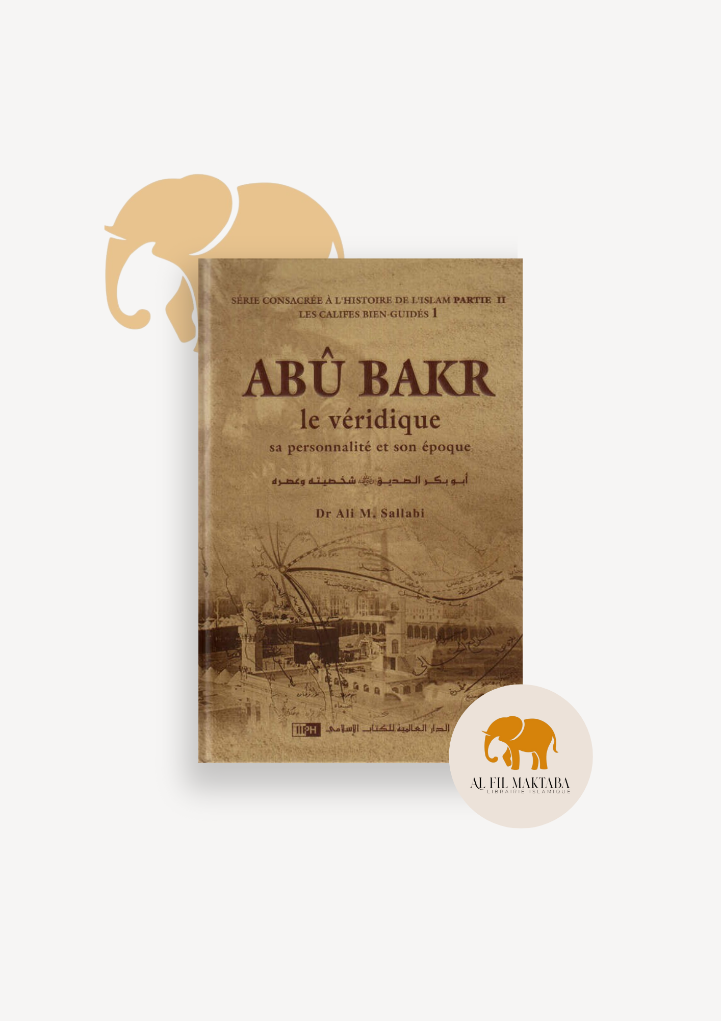 Abu Bakr le véridique - Les califes bien guidés - volume 1 - IIPH AL FIL MAKTABA