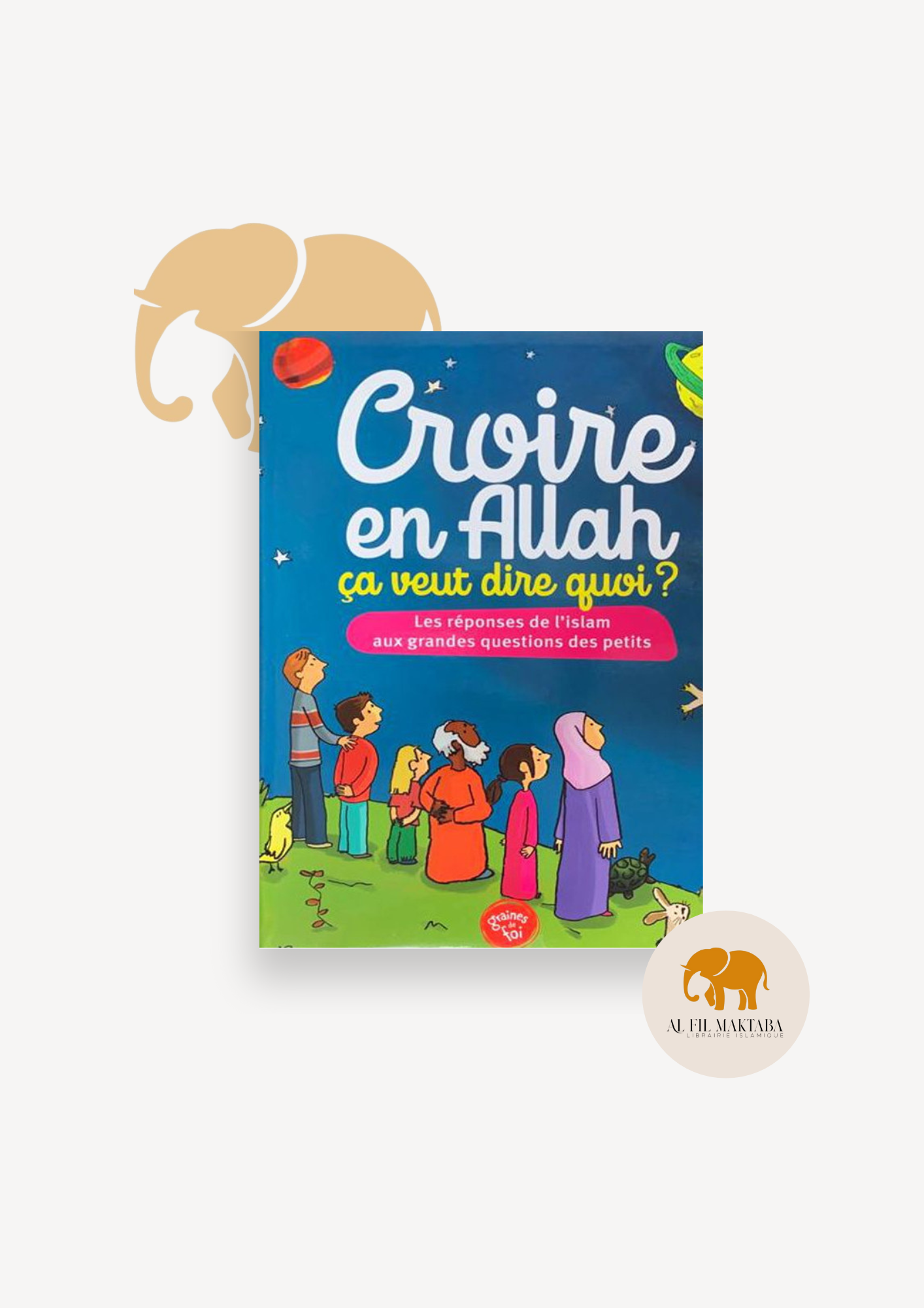 Croire en Allah ça veut dire quoi ? Les réponses de l'islam aux grandes questions des petits - Graines de foi