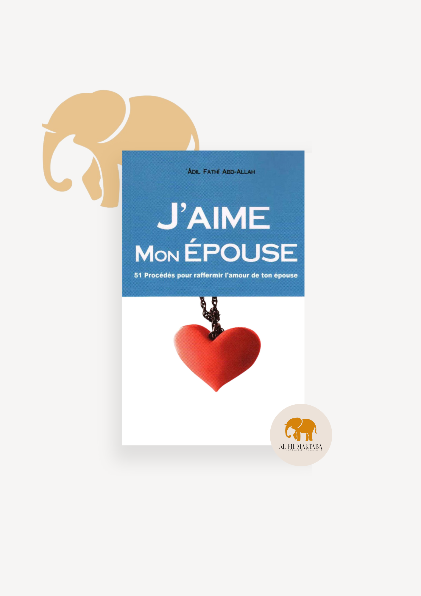 J'aime mon épouse - 51 procédés pour raffermir l'amour de ton épouse - Almadina AL FIL MAKTABA