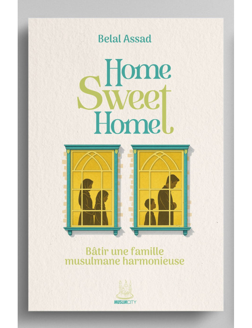 Home sweet home - bâtir une famille musulmane harmonieuse - Belal Assad - MuslimCity