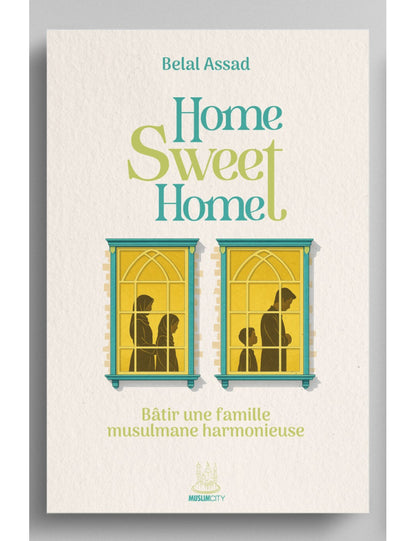 Home sweet home - bâtir une famille musulmane harmonieuse - Belal Assad - MuslimCity