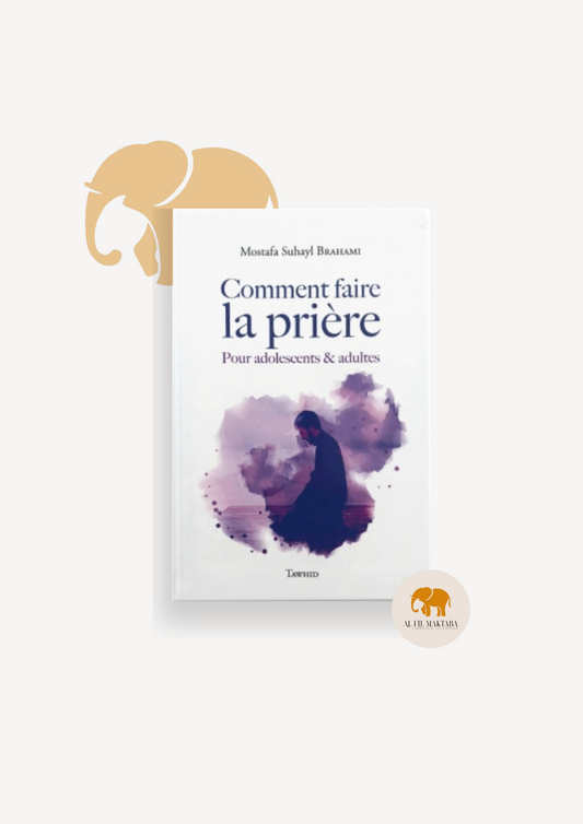 Comment faire la Prière - Pour adolescents & adultes - Mostafa Suhayl Brahami - Tawhid AL FIL MAKTABA