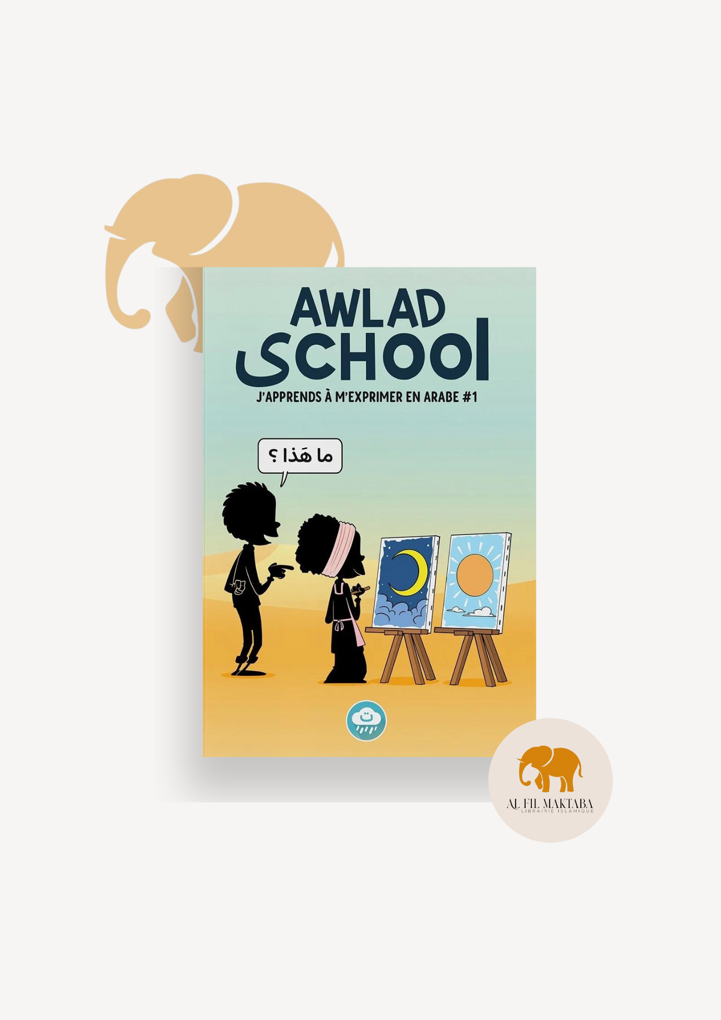 J'apprends à m'exprimer en langue arabe avec Awlad school (vol 1) AL FIL MAKTABA