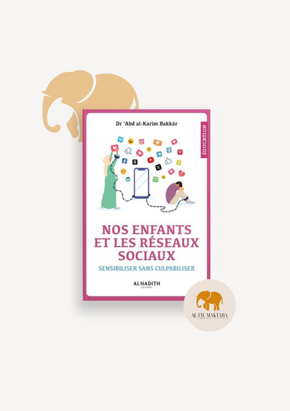 Nos Enfants et Les Réseaux Sociaux Sensibiliser Sans Culpabiliser rédigé par le Dr ‘Abd al-Karîm Bakkâr AL FIL MAKTABA