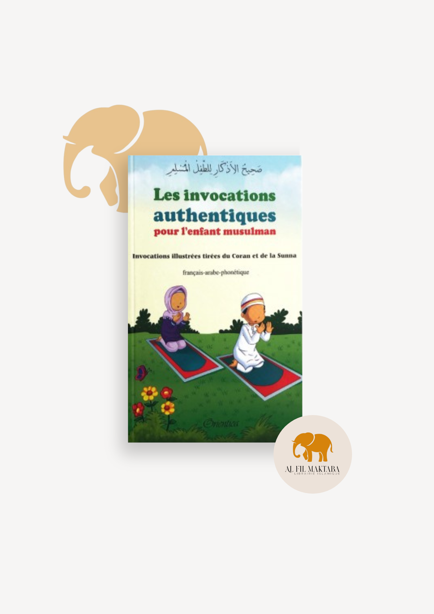 Les invocations authentiques pour l’enfant musulman - Invocations illustrées tirées du Coran ( sans les yeux ) et de la Sunna (français - arabe - phonétique) AL FIL MAKTABA