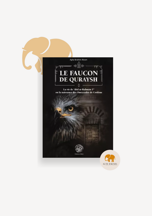 Le Faucon de Quraysh - La vie de 'Abd Ar-Rahmân 1er ou la naissance des Omeyyades de Cordoue - Agha Akram - Editions Ribât