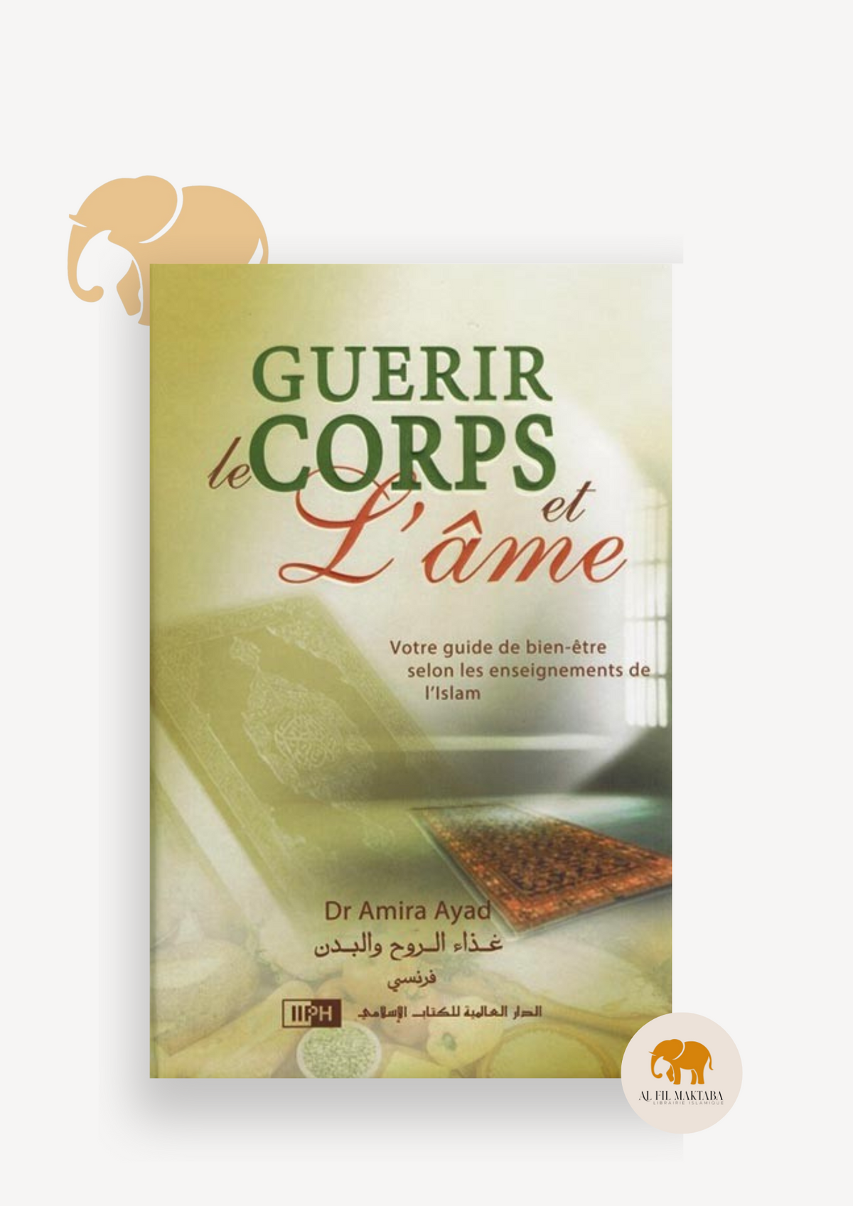 Guérir le corps et l'âme - Votre guide de bien-être selon les enseignements de L'Islam - Dr Amira Ayad AL FIL MAKTABA