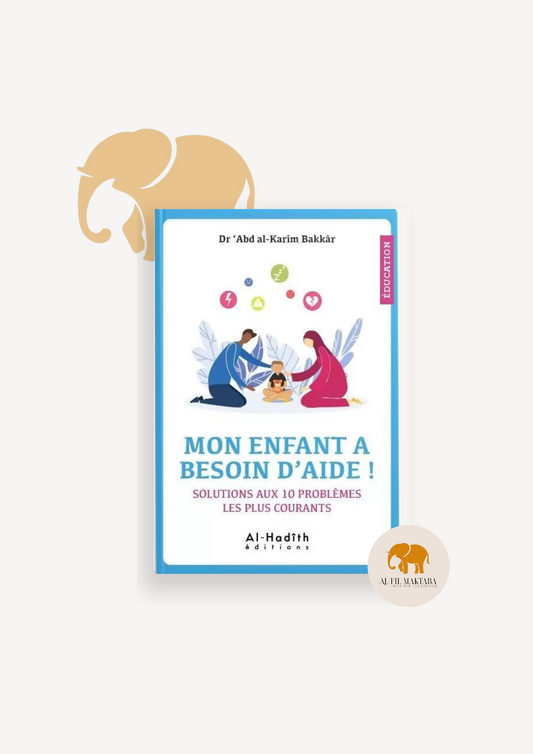 Mon enfant a besoin d'aide ! Solutions aux 10 problèmes les plus courants - Dr 'Abd al-Karîm Bakkâr - Editions Al-Hadîth