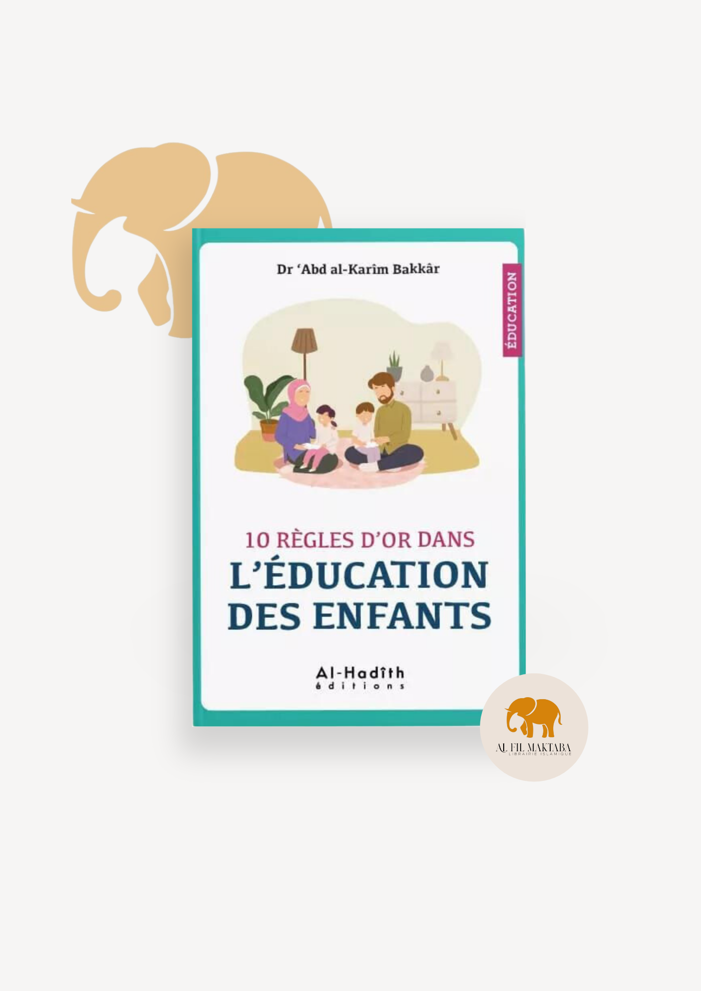 10 règles d'or dans l'éducation des enfants - Dr 'Abd Al-Karîm Bakkâr - al-Hadîth