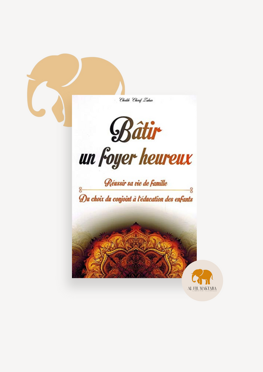 Bâtir un foyer heureux : Réussir sa vie de famille (du choix du conjoint à l’éducation des enfants), de cheikh Cherif Zahar